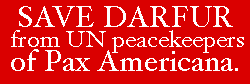 Save Darfur from UN peacekeepers of Pax Americana.
